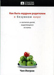 Как быть мудрым родителем в безумном мире. Учебное пособие