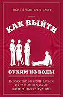 Как выйти сухим из воды. Искусство выкручиваться из самых неловких жизненных ситуаций Робин