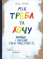 Книга «Між треба та хочу. Знайди і плекай свою пристрасть». Автор - Эль Луна