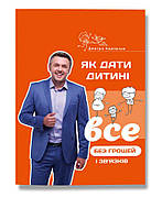 Книга Як дати дитині все без грошей і зв язків. Автор - Дмитро Карпачов