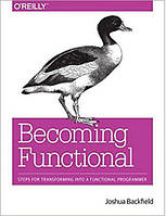 Becoming Functional: Steps for Transforming Into a Functional Programmer 1st Edition, Joshua Backfield
