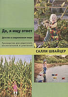 Да, я ищу ответ. Детство в современном мире. Руководство для родителей, воспитателей и учителей. Швайцер С.