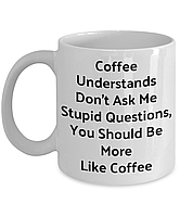 Білий кухоль (чашка) з принтом "Coffee Understands Don't Ask Me Stupid Questions"