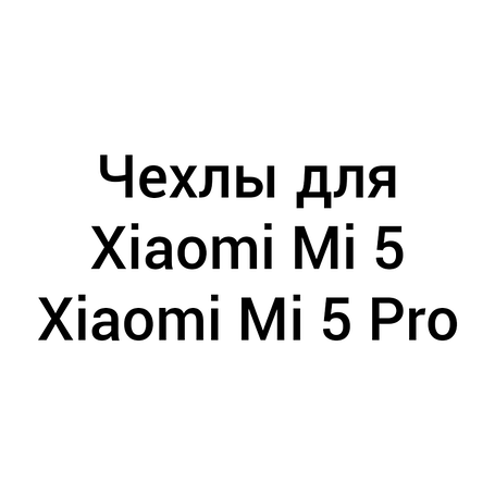 Чохли для Xiaomi Mi 5 / Mi 5 Pro