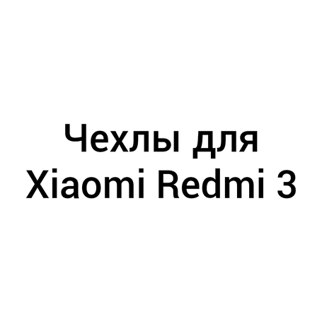 Чохли для Xiaomi Redmi 3