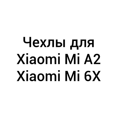 Чохли для Xiaomi Mi A2 / Mi 6X