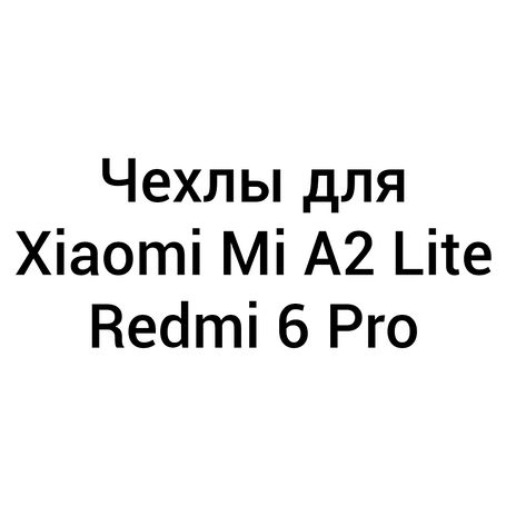 Чохли для Xiaomi Mi A2 Lite / Redmi 6 Pro