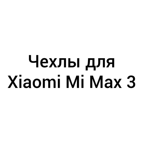 Чохли для Xiaomi Mi Max 3