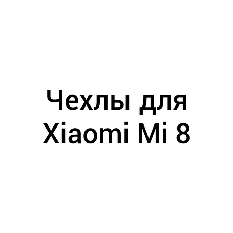 Чохли для Xiaomi Mi 8