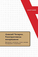 Книга Алексей Чичерин. Конструктивизм воскрешения. Декларации, конструэмы, поэзия, мемуары. Исследования и