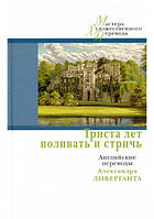 Книга Триста лет поливать и стричь: английские переводы А. Ливерганта