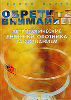 Обретите внимание! Астрологические дневники охотника за сознанием. Карев П.