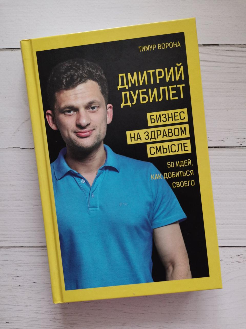 Дмитро Дубілет. Бізнес на здоровому глузді. 50 ідей, як домогтися свого.