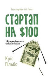 Стартап на $100. Як перетворити хобі на бізнес Кріс Ґільбо