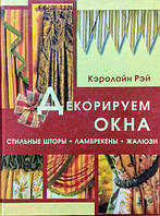 Декорируем окна. Стильные шторы, ламбрекены, жалюзи. Рей К.