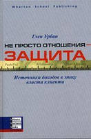 Не просто отношения - защита. Источники доходов в эпоху власти клиента. Глен Урбан