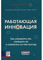 Інновація, що працює. Як керувати нею, вимірювати її та отримувати з неї вигоду.