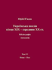 Юрій П'ядик. Українська поезія кінця XIX - середини XX ст. Бібліографія. Антологія. Том VI