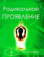 Радикальний прояв. Мистецтво творити життя за своїм бажанням. Колін Типпінг