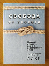 Роберт Ліхі. Свобода від тривоги. Впорайся з тривогою, поки вона не розправилася з тобою