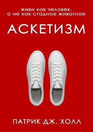 Аскетизм Живи як людина, а не як стальна тварина Патрік Дж. Холл