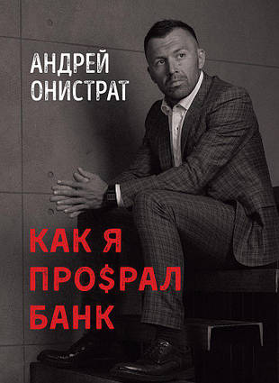 Книга Как я про$рал банк. Автор - Андрей Онистрат