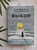 Книга "Выбор:о свободе и внутренней силе человека" Эдит Ева Эгер