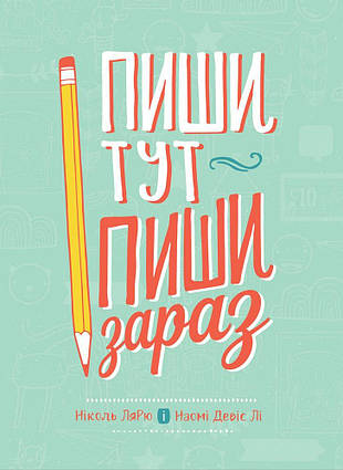 Книга Пиши тут, пиши зараз. Автори - Ніколь Лярю, Наомі Девіс Лі