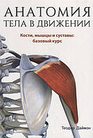 Анатомия тела в движении. Кости, мышцы и суставы: базовый курс. Теодор Даймон