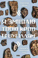 Книга Я змішаю твою кров із вугіллям. Зрозуміти український Схід Олександр Михед