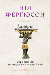 Книга Імперія. Як Британія вплинула на сучасний світ. Автор - Ніл Ферґюсон (Наш Формат)