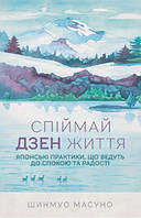 Книга Спіймай дзен життя. Японські практики, що ведуть до спокою та радості. Автор - Шинмуо Масуно