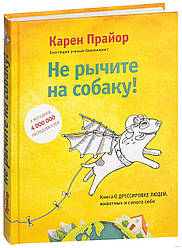 Не гарчіть на собаку! Книга про дресування людей, тварин і самого себе. Карен Прайор