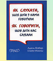 Як говорити,щоб діти нас слухали. Як слухати, щоб діти з нами говорили./А. ФАБЕР