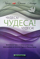 Чудеса! Чудеса! Чудеса! Удивительные чудеса из разных уголков мира, происходившие на служениях Чарльза и Френсис Хантер/ Ч. ХАНТЕР