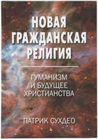 Новая гражданская религия. Гуманизм и будущее христианства/ П. СУХДЕО