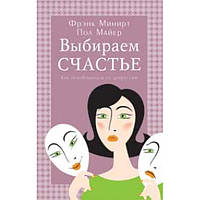 Выбираем счастье (Как освободиться от депрессии)/ Ф. МИНИРТ