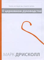 О церковном руководстве. Книга, которую вы станете читать/ М. ДРИСКОЛЛ