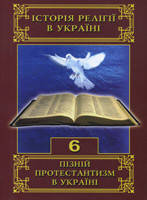Пізній протестантизм в Україні. Історія релігії в Україні. Книга 6