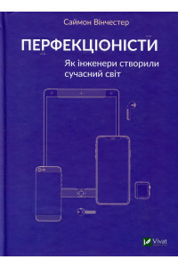 Перфекціоністи. Як інженери витворили сучасний світ - Саймон Вінчестер