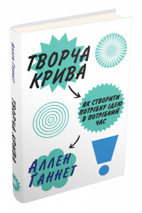 Творча крива. Як створити потрібну ідею в потрібний час - Аллен Ганнет