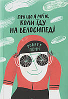 Книга Про що я мрію, коли їду на велосипеді. Автор - Пенн Роберт