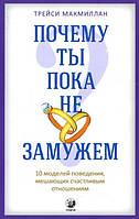 Почему ты пока не замужем:10 моделей поведения, мешающих женщине обрести счастливые отношениям. Трейси Макмил