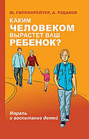Якою людиною виросте ваша дитина? Мораль і виховання дітей. Юлія Гіппенрейтер