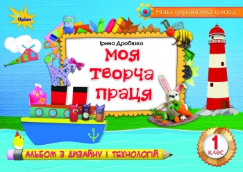 Технологія і дизайн 1 кл. Моя творча праця Автор: Ірина Дробязко