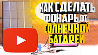 Відео. Як зробити ліхтар від сонячної батареї.