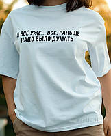 Жіноча/Музька футболка 100% бавовна з написом А ВСЕ ВЖЕ... ВСЕ, ЗРАНЬШЕ НАДУМІТАТИ