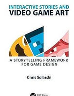 Interactive Stories and Video Game Art: A Storytelling Framework for Game Design, Chris Solarski