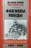 Флагманы Победы. Командующие флотами и флотилиями в годы Великой Отечественной войны 1941—1945. Скрицкий Н.