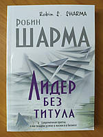 Робин Шарма. Лидер без титула. Современная притча о настоящем успехе в жизни и в бизнесе